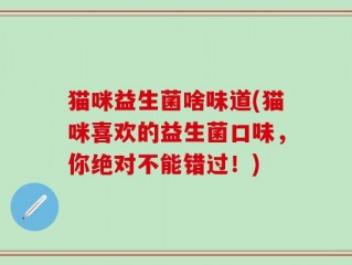 猫咪益生菌啥味道(猫咪喜欢的益生菌口味，你绝对不能错过！)