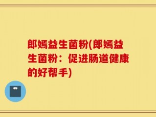 郎嫣益生菌粉(郎嫣益生菌粉：促进肠道健康的好帮手)