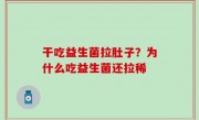 干吃益生菌拉肚子？为什么吃益生菌还拉稀