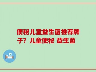 便秘儿童益生菌推荐牌子？儿童便秘 益生菌
