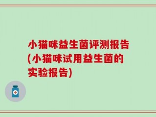 小猫咪益生菌评测报告(小猫咪试用益生菌的实验报告)