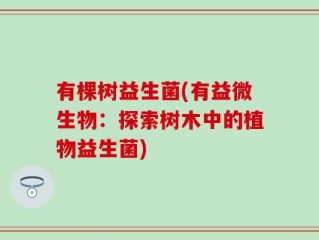 有棵树益生菌(有益微生物：探索树木中的植物益生菌)