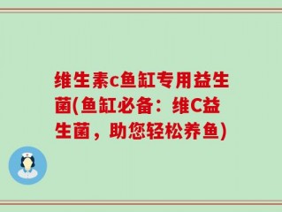 维生素c鱼缸专用益生菌(鱼缸必备：维C益生菌，助您轻松养鱼)