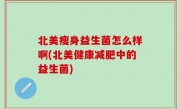 北美瘦身益生菌怎么样啊(北美健康减肥中的益生菌)