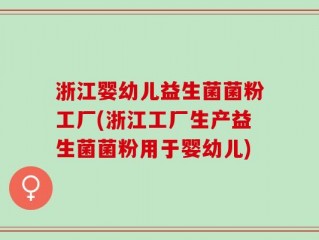 浙江婴幼儿益生菌菌粉工厂(浙江工厂生产益生菌菌粉用于婴幼儿)