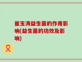 崔玉涛益生菌的作用影响(益生菌的功效及影响)
