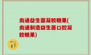 南通益生菌凝胶糖果(南通制造益生菌口腔凝胶糖果)
