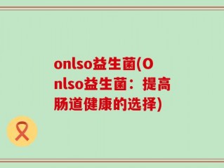 onlso益生菌(Onlso益生菌：提高肠道健康的选择)