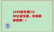 1240益生菌(1240亿益生菌，改善肠道健康！)