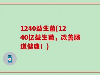 1240益生菌(1240亿益生菌，改善肠道健康！)