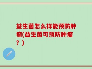 益生菌怎么样能预防肿瘤(益生菌可预防肿瘤？)