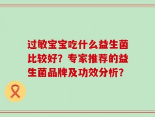过敏宝宝吃什么益生菌比较好？专家推荐的益生菌品牌及功效分析？