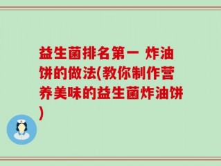 益生菌排名第一 炸油饼的做法(教你制作营养美味的益生菌炸油饼)