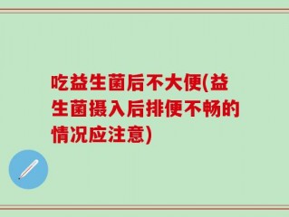 吃益生菌后不大便(益生菌摄入后排便不畅的情况应注意)