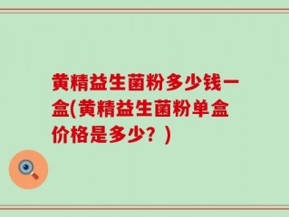 黄精益生菌粉多少钱一盒(黄精益生菌粉单盒价格是多少？)