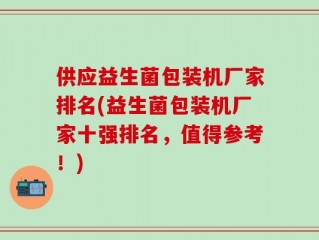 供应益生菌包装机厂家排名(益生菌包装机厂家十强排名，值得参考！)