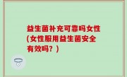 益生菌补充可靠吗女性(女性服用益生菌安全有效吗？)
