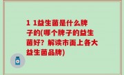 1 1益生菌是什么牌子的(哪个牌子的益生菌好？解读市面上各大益生菌品牌)