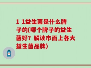 1 1益生菌是什么牌子的(哪个牌子的益生菌好？解读市面上各大益生菌品牌)