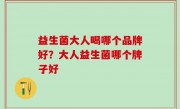 益生菌大人喝哪个品牌好？大人益生菌哪个牌子好