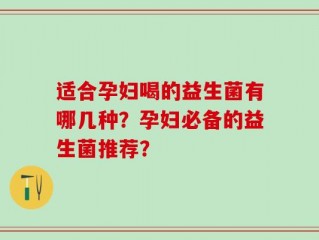 适合孕妇喝的益生菌有哪几种？孕妇必备的益生菌推荐？