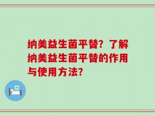 纳美益生菌平替？了解纳美益生菌平替的作用与使用方法？