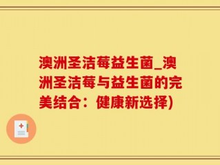 澳洲圣洁莓益生菌_澳洲圣洁莓与益生菌的完美结合：健康新选择)