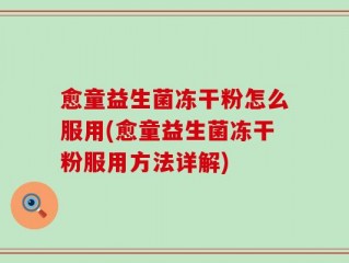 愈童益生菌冻干粉怎么服用(愈童益生菌冻干粉服用方法详解)