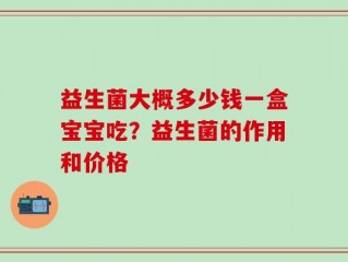 益生菌大概多少钱一盒宝宝吃？益生菌的作用和价格