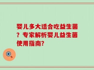 婴儿多大适合吃益生菌？专家解析婴儿益生菌使用指南？