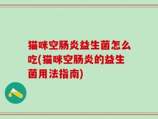 猫咪空肠炎益生菌怎么吃(猫咪空肠炎的益生菌用法指南)