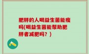 肥胖的人喝益生菌能瘦吗(喝益生菌能帮助肥胖者减肥吗？)