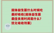 固体益生菌什么时候吃最好吸收(固体益生菌最佳食用时间是什么？优化吸收效果)