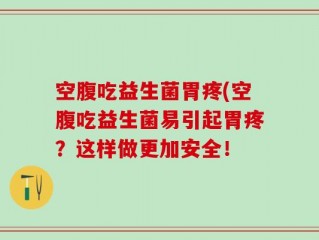 空腹吃益生菌胃疼(空腹吃益生菌易引起胃疼？这样做更加安全！