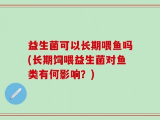 益生菌可以长期喂鱼吗(长期饲喂益生菌对鱼类有何影响？)