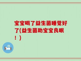 宝宝喝了益生菌睡觉好了(益生菌助宝宝良眠！)