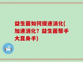 益生菌如何提速消化(加速消化？益生菌帮手大显身手)