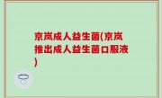 京岚成人益生菌(京岚推出成人益生菌口服液)