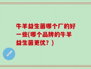 牛羊益生菌哪个厂的好一些(哪个品牌的牛羊益生菌更优？)