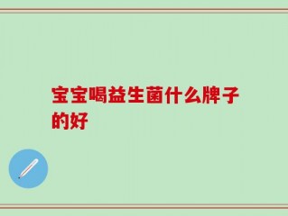 宝宝喝益生菌什么牌子的好