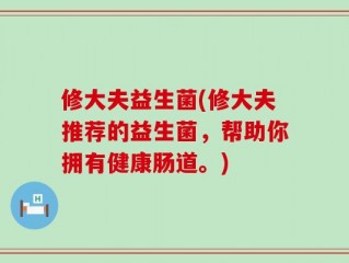 修大夫益生菌(修大夫推荐的益生菌，帮助你拥有健康肠道。)