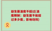 益生菌温度不超过(温度限制：益生菌不能超过多少度，影响功效)