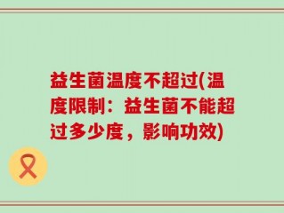 益生菌温度不超过(温度限制：益生菌不能超过多少度，影响功效)