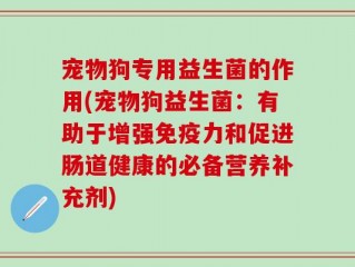 宠物狗专用益生菌的作用(宠物狗益生菌：有助于增强免疫力和促进肠道健康的必备营养补充剂)
