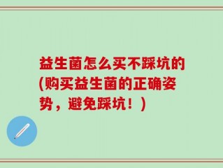 益生菌怎么买不踩坑的(购买益生菌的正确姿势，避免踩坑！)