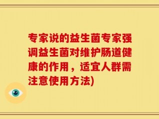 专家说的益生菌专家强调益生菌对维护肠道健康的作用，适宜人群需注意使用方法)