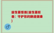 益生菌怪兽(益生菌巨兽：守护你的肠道健康)
