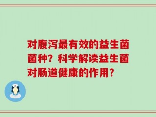 对腹泻最有效的益生菌菌种？科学解读益生菌对肠道健康的作用？