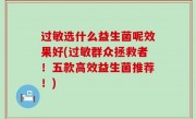 过敏选什么益生菌呢效果好(过敏群众拯救者！五款高效益生菌推荐！)