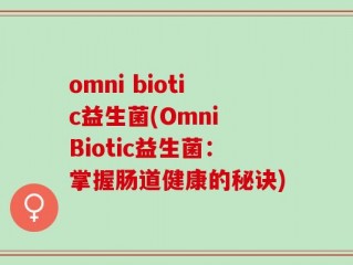 omni biotic益生菌(Omni Biotic益生菌：掌握肠道健康的秘诀)